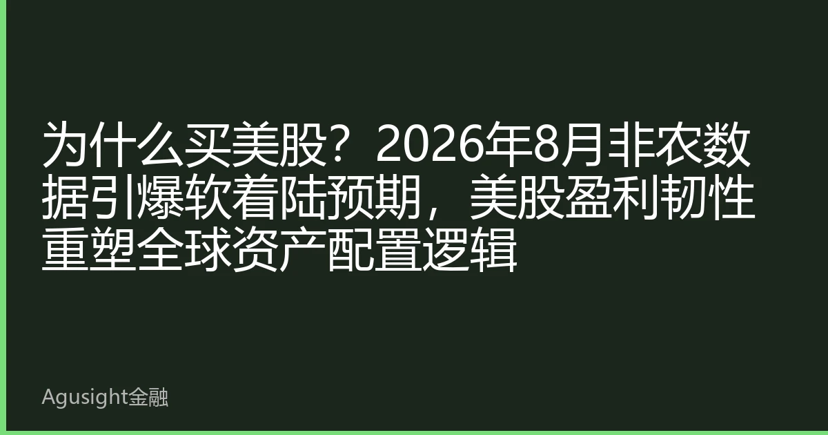 为什么买美股？2026年8月非农数据引爆软着陆预期，美股盈利韧性重塑全球资产配置逻辑