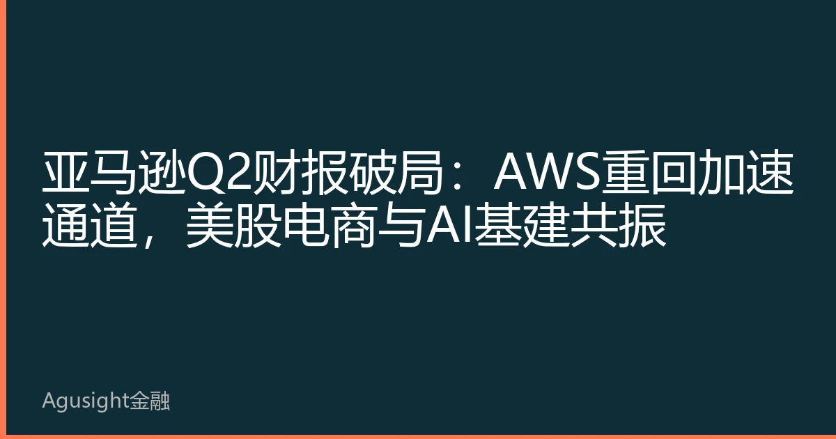 亚马逊Q2财报破局：AWS重回加速通道，美股电商与AI基建共振