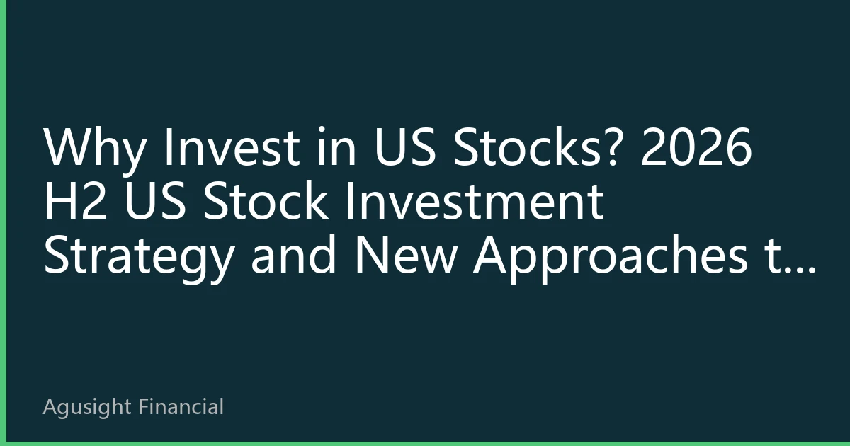 Why Invest in US Stocks? 2026 H2 US Stock Investment Strategy and New Approaches to Global Asset Allocation