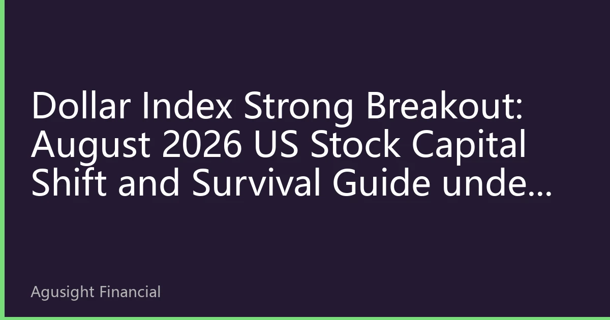 Dollar Index Strong Breakout: August 2026 US Stock Capital Shift and Survival Guide under 