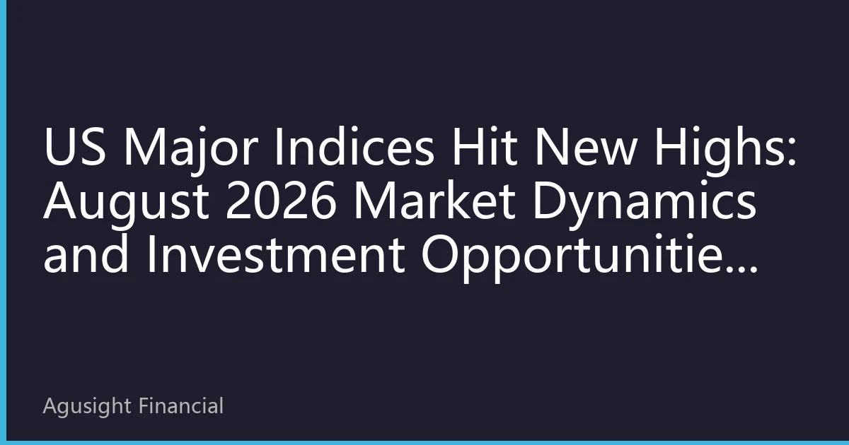 US Major Indices Hit New Highs: August 2026 Market Dynamics and Investment Opportunities Analysis