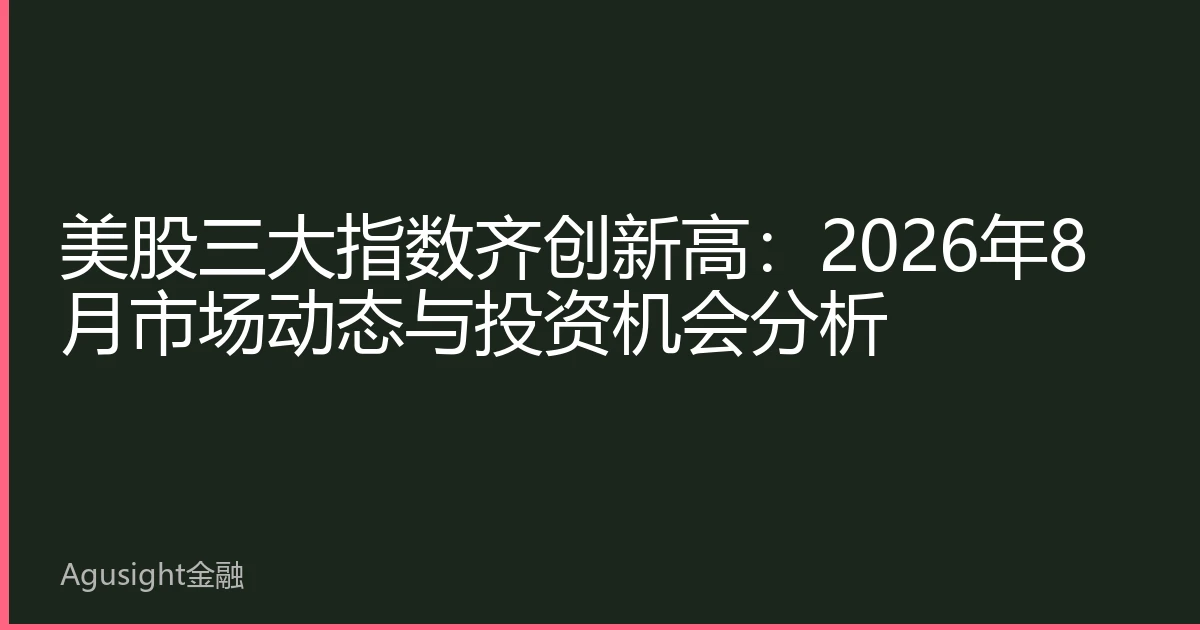 美股三大指数齐创新高：2026年8月市场动态与投资机会分析