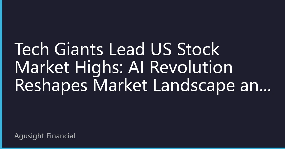 Tech Giants Lead US Stock Market Highs: AI Revolution Reshapes Market Landscape and Investment Opportunities
