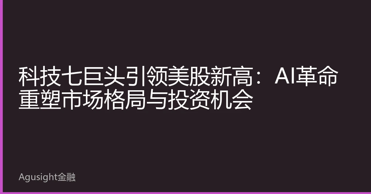 科技七巨头引领美股新高：AI革命重塑市场格局与投资机会