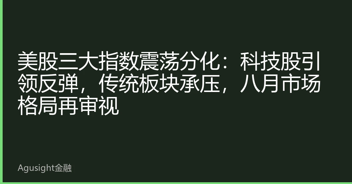美股三大指数震荡分化：科技股引领反弹，传统板块承压，八月市场格局再审视