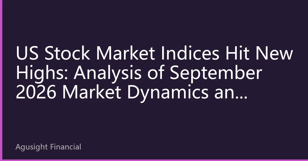 US Stock Market Indices Hit New Highs: Analysis of September 2026 Market Dynamics and Investment Opportunities