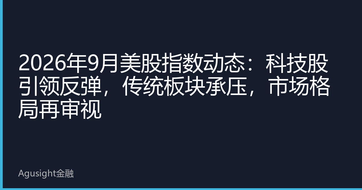 2026年9月美股指数动态：科技股引领反弹，传统板块承压，市场格局再审视