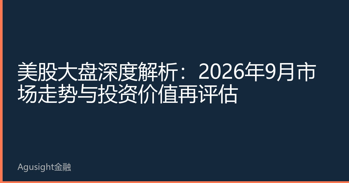 美股大盘深度解析：2026年9月市场走势与投资价值再评估