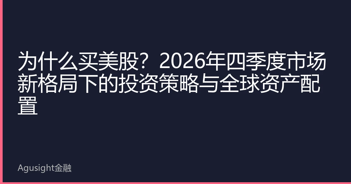 为什么买美股？2026年四季度市场新格局下的投资策略与全球资产配置