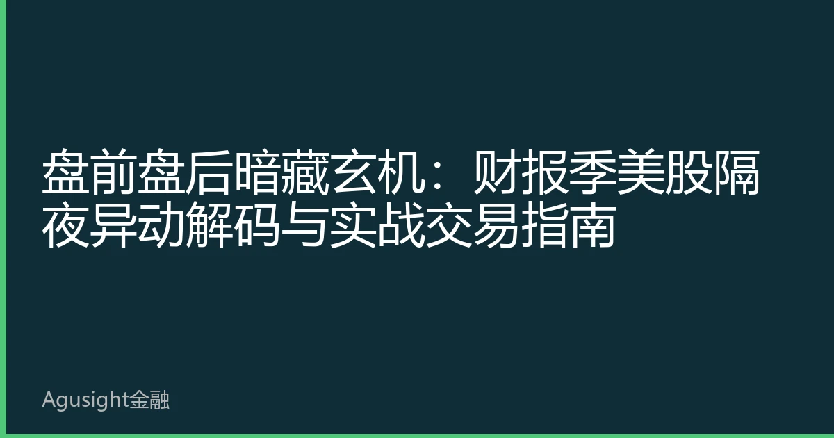 盘前盘后暗藏玄机：财报季美股隔夜异动解码与实战交易指南